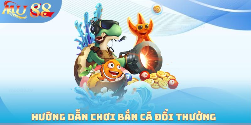 Hướng dẫn chơi Bắn cá đổi thưởng 